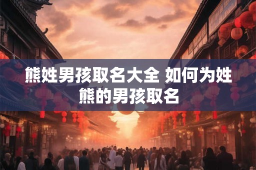 熊姓男孩取名大全 如何为姓熊的男孩取名
