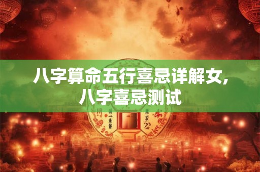 八字算命五行喜忌详解女,八字喜忌测试