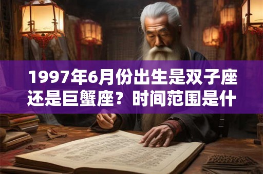 1997年6月份出生是双子座还是巨蟹座？时间范围是什么？