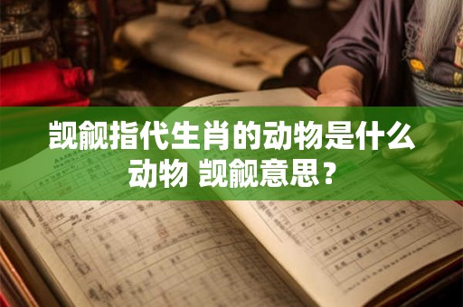 觊觎指代生肖的动物是什么动物 觊觎意思？
