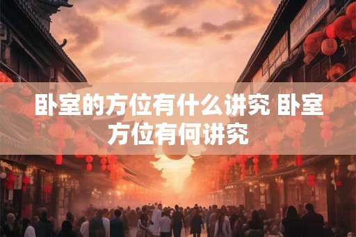 卧室的方位有什么讲究 卧室方位有何讲究