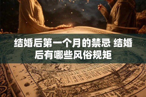 结婚后第一个月的禁忌 结婚后有哪些风俗规矩