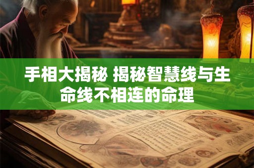 手相大揭秘 揭秘智慧线与生命线不相连的命理