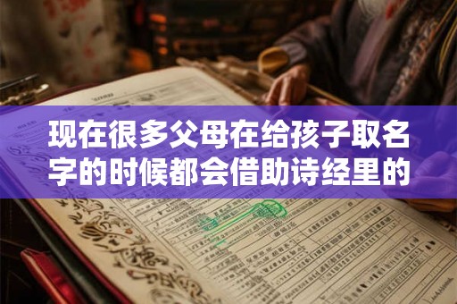 现在很多父母在给孩子取名字的时候都会借助诗经里的优美诗词 现在很多父母在给孩子取名字的时候都会借助诗经里的优美诗词