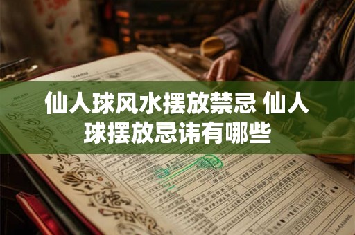 仙人球风水摆放禁忌 仙人球摆放忌讳有哪些 仙人球风水摆放禁忌 仙人球摆放忌讳有哪些