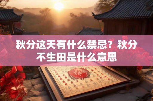 秋分这天有什么禁忌？秋分不生田是什么意思