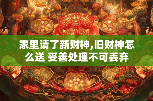 家里请了新财神,旧财神怎么送 妥善处理不可丢弃