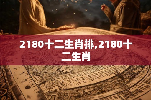 2180十二生肖排,2180十二生肖