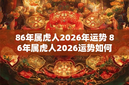 86年属虎人2026年运势 86年属虎人2026运势如何