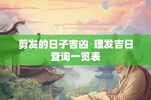 剪发的日子吉凶  理发吉日查询一览表