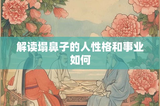 解读塌鼻子的人性格和事业如何
