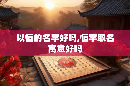 以恒的名字好吗,恒字取名寓意好吗