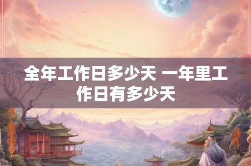 全年工作日多少天 一年里工作日有多少天