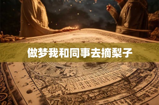 做梦我和同事去摘梨子