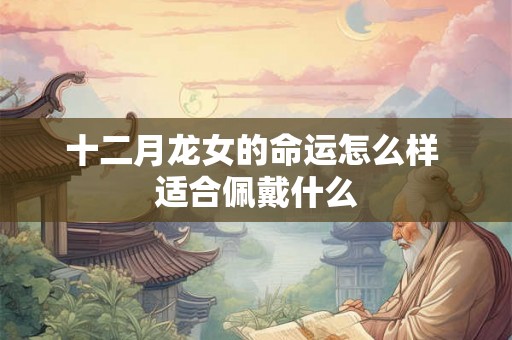 十二月龙女的命运怎么样 适合佩戴什么