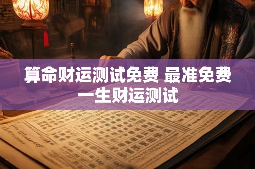 算命财运测试免费 最准免费一生财运测试 算命财运测试免费 最准免费一生财运测试