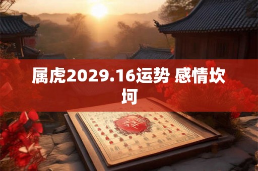 属虎2029.16运势 感情坎坷