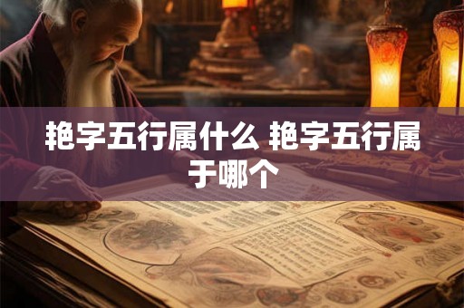 艳字五行属什么 艳字五行属于哪个 艳字五行属什么 艳字五行属于哪个