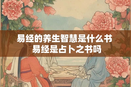 易经的养生智慧是什么书  易经是占卜之书吗