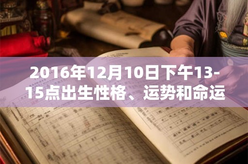 2016年12月10日下午13-15点出生性格、运势和命运