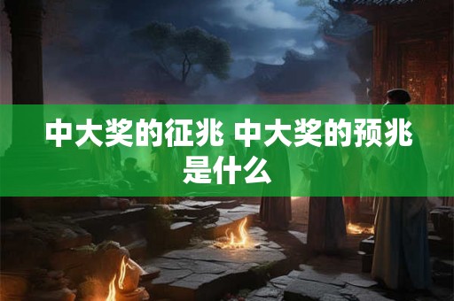 中大奖的征兆 中大奖的预兆是什么 中大奖的征兆 中大奖的预兆是什么
