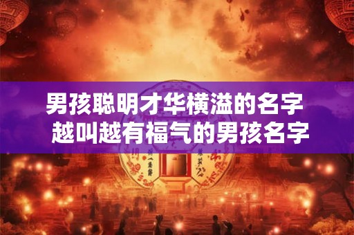 男孩聪明才华横溢的名字  越叫越有福气的男孩名字