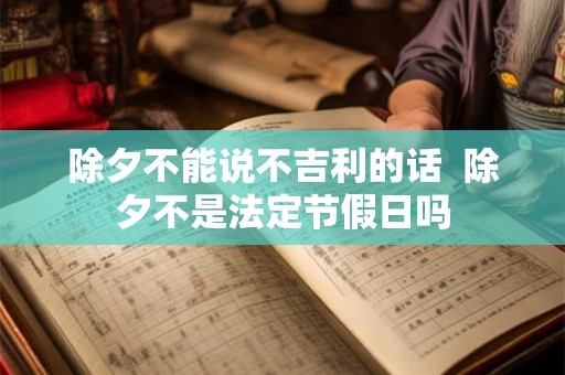 除夕不能说不吉利的话  除夕不是法定节假日吗