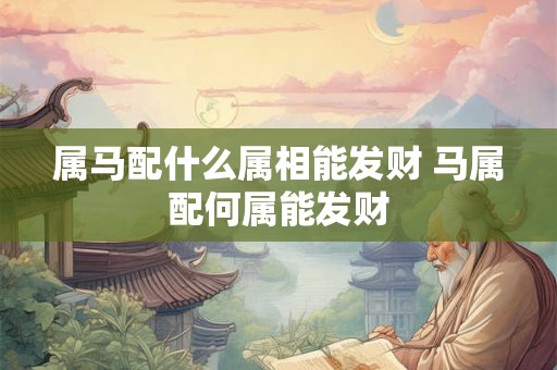 属马配什么属相能发财 马属配何属能发财