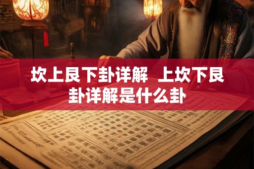 坎上艮下卦详解  上坎下艮卦详解是什么卦
