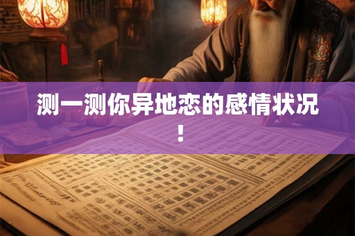 测一测你异地恋的感情状况! 测一测你异地恋的感情状况!