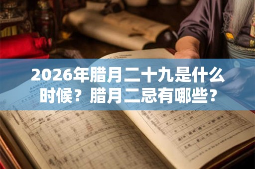 2026年腊月二十九是什么时候？腊月二忌有哪些？