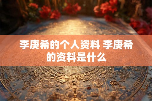李庚希的个人资料 李庚希的资料是什么
