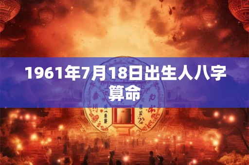 1961年7月18日出生人八字算命