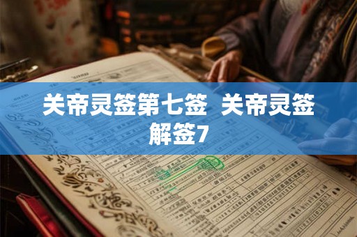 关帝灵签第七签 关帝灵签解签7 关帝灵签第七签 关帝灵签解签7