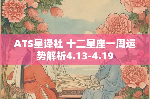 ATS星译社 十二星座一周运势解析4.13-4.19