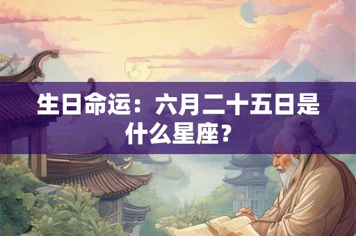 生日命运：六月二十五日是什么星座？