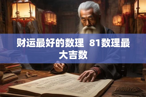 财运最好的数理 81数理最大吉数 财运最好的数理 81数理最大吉数