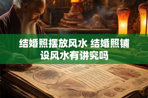 结婚照摆放风水 结婚照铺设风水有讲究吗
