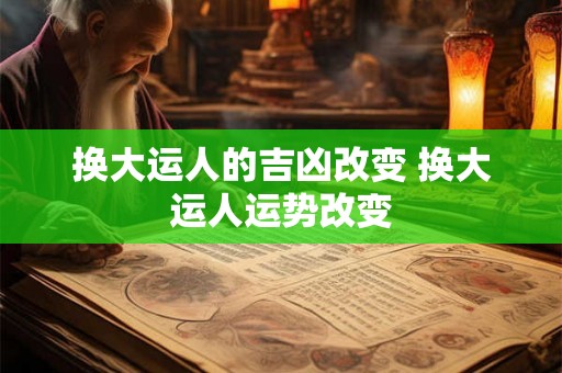 换大运人的吉凶改变 换大运人运势改变