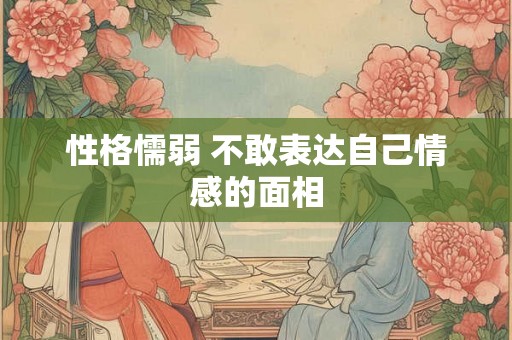 性格懦弱 不敢表达自己情感的面相