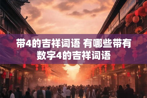 带4的吉祥词语 有哪些带有数字4的吉祥词语