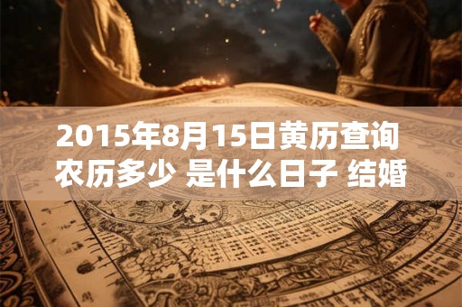 2015年8月15日黄历查询 农历多少 是什么日子 结婚吉时 2015年8月15日黄历查询 农历多少 是什么日子 结婚吉时