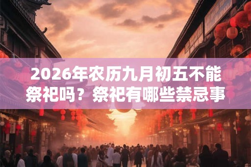 2026年农历九月初五不能祭祀吗？祭祀有哪些禁忌事项？