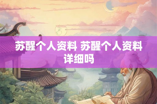 苏醒个人资料 苏醒个人资料详细吗 苏醒个人资料 苏醒个人资料详细吗