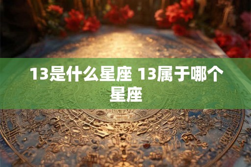 13是什么星座 13属于哪个星座