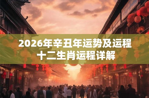 2026年辛丑年运势及运程 十二生肖运程详解