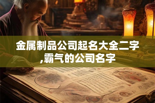 金属制品公司起名大全二字,霸气的公司名字