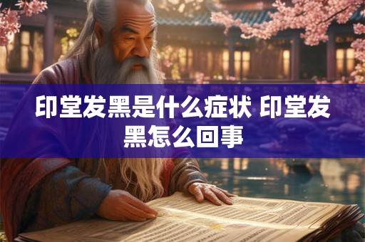 印堂发黑是什么症状 印堂发黑怎么回事