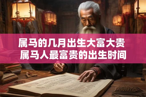 属马的几月出生大富大贵 属马人最富贵的出生时间