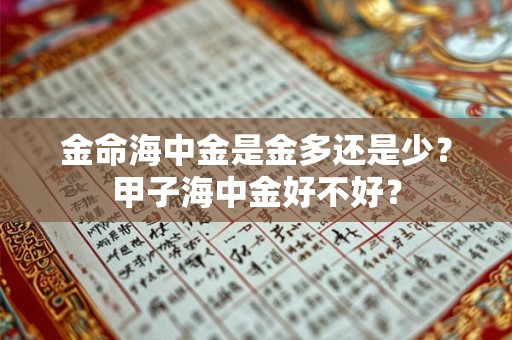 金命海中金是金多还是少？甲子海中金好不好？